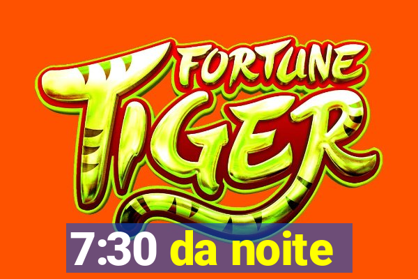 7:30 da noite